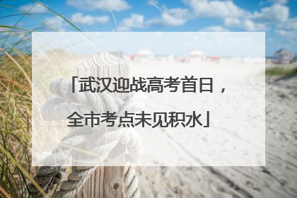 武汉迎战高考首日，全市考点未见积水