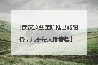 武汉这些医院推出减脂餐，几乎每天都售罄