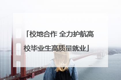 校地合作 全力护航高校毕业生高质量就业