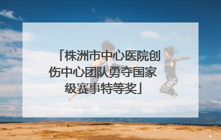 株洲市中心医院创伤中心团队勇夺国家级赛事特等奖