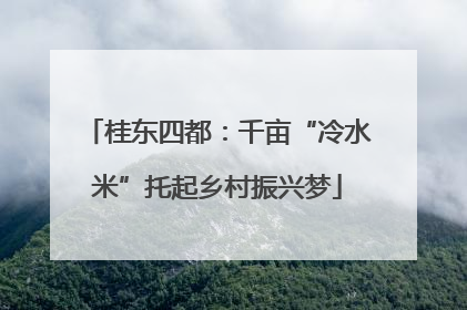 桂东四都：千亩“冷水米”托起乡村振兴梦