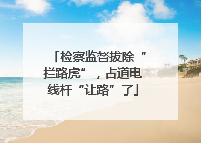 检察监督拔除“拦路虎”，占道电线杆“让路”了