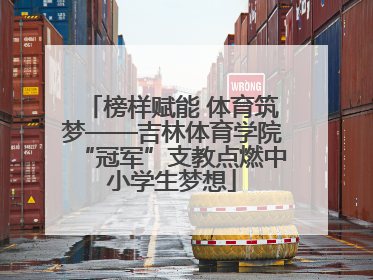 榜样赋能 体育筑梦——吉林体育学院“冠军”支教点燃中小学生梦想