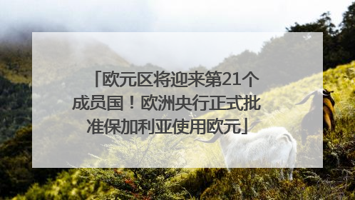欧元区将迎来第21个成员国！欧洲央行正式批准保加利亚使用欧元