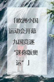 欧洲小国运动会开幕 九国竞逐“迷你版奥运”