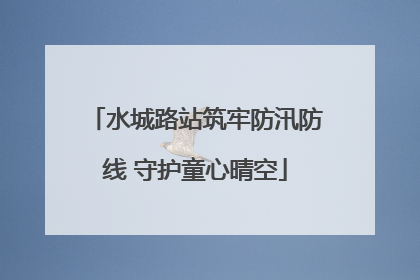 水城路站筑牢防汛防线 守护童心晴空