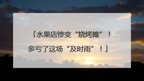 水果店惨变“烧烤摊”！多亏了这场“及时雨”！