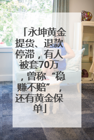永坤黄金提货、退款停滞，有人被套70万，曾称“稳赚不赔”，还有黄金保单