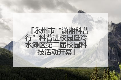 永州市“潇湘科普行”科普进校园暨冷水滩区第二届校园科技活动开幕