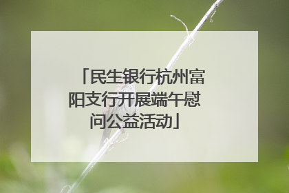 民生银行杭州富阳支行开展端午慰问公益活动
