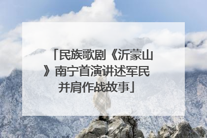民族歌剧《沂蒙山》南宁首演讲述军民并肩作战故事