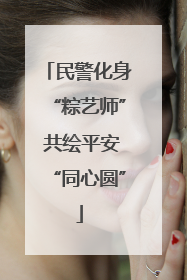 民警化身“粽艺师” 共绘平安“同心圆”
