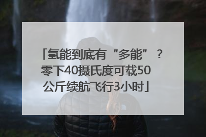 氢能到底有“多能”？零下40摄氏度可载50公斤续航飞行3小时