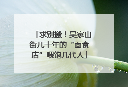 求别搬！吴家山街几十年的“面食店”喂饱几代人