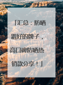 汇总：防晒霜好的牌子，高口碑防晒热销款分享！