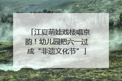 江夏萌娃戏楼唱京韵！幼儿园把六一过成“非遗文化节”