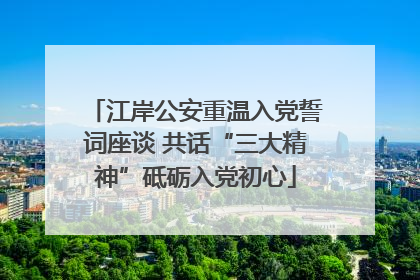 江岸公安重温入党誓词座谈 共话“三大精神”砥砺入党初心