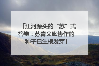 江河源头的“苏”式答卷：苏青文旅协作的种子已生根发芽