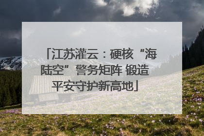 江苏灌云：硬核“海陆空”警务矩阵 锻造平安守护新高地