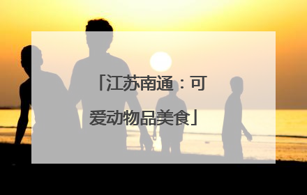 江苏南通：可爱动物品美食