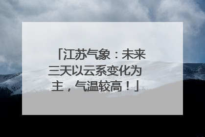 江苏气象：未来三天以云系变化为主，气温较高！