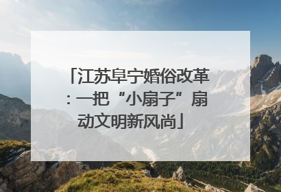 江苏阜宁婚俗改革：一把“小扇子”扇动文明新风尚