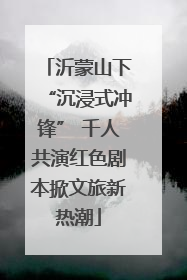 沂蒙山下“沉浸式冲锋” 千人共演红色剧本掀文旅新热潮