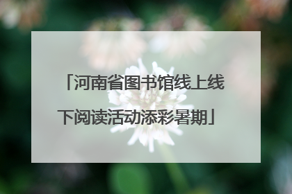 河南省图书馆线上线下阅读活动添彩暑期