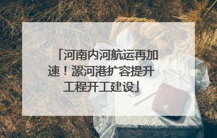 河南内河航运再加速！漯河港扩容提升工程开工建设