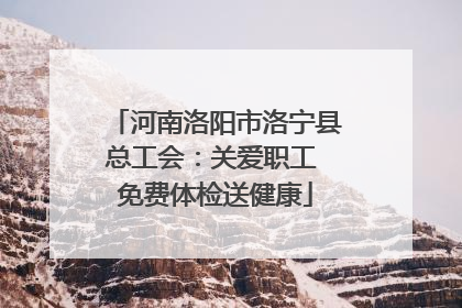 河南洛阳市洛宁县总工会：关爱职工 免费体检送健康