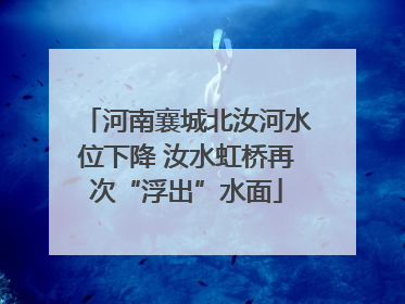 河南襄城北汝河水位下降 汝水虹桥再次“浮出”水面