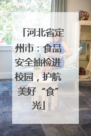 河北省定州市：食品安全抽检进校园，护航美好“食”光