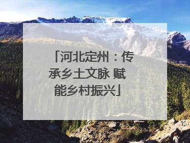 河北定州：传承乡土文脉 赋能乡村振兴
