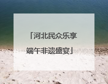 河北民众乐享端午非遗盛宴