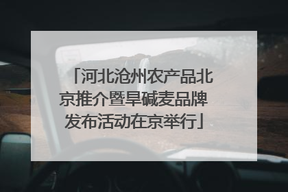 河北沧州农产品北京推介暨旱碱麦品牌发布活动在京举行