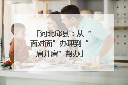 河北邱县：从“面对面”办理到“肩并肩”帮办