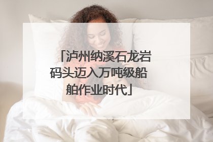 泸州纳溪石龙岩码头迈入万吨级船舶作业时代