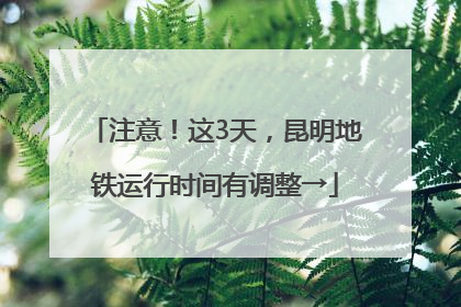 注意！这3天，昆明地铁运行时间有调整→