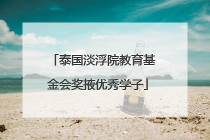 泰国淡浮院教育基金会奖掖优秀学子