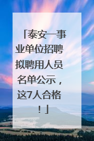 泰安一事业单位招聘拟聘用人员名单公示，这7人合格！