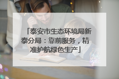 泰安市生态环境局新泰分局：靠前服务，精准护航绿色生产