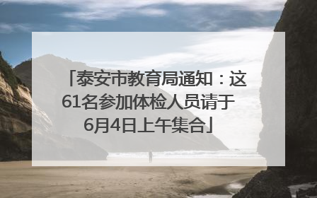 泰安市教育局通知：这61名参加体检人员请于6月4日上午集合
