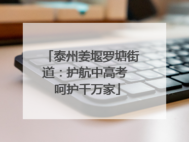 泰州姜堰罗塘街道：护航中高考 呵护千万家