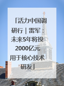 活力中国调研行｜雷军：未来5年将投2000亿元用于核心技术研发
