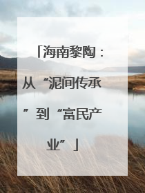 海南黎陶：从“泥间传承”到“富民产业”