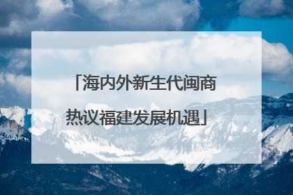 海内外新生代闽商热议福建发展机遇