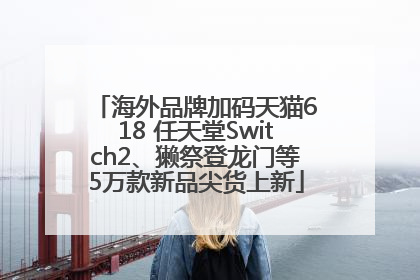 海外品牌加码天猫618 任天堂Switch2、獭祭登龙门等5万款新品尖货上新