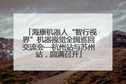 海康机器人“智行视界”机器视觉全国巡回交流会—杭州站与苏州站，圆满召开