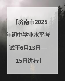 济南市2025年初中学业水平考试于6月13日—15日进行