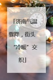济南气温骤降，街头“冷暖”交织